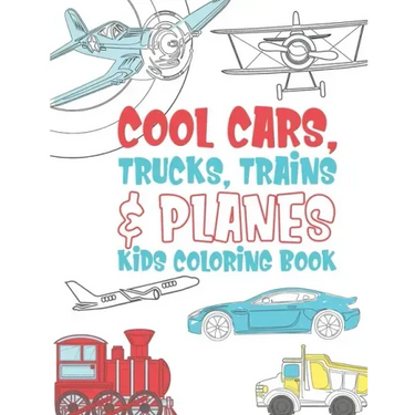 Cool Cars Trucks Trains And Planes Kids Coloring Book: For Boys, Girls And Kids That Like To Draw Pages Full Of Fun, Cool Stuff!