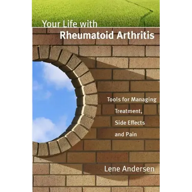 Your Life with Rheumatoid Arthritis: Tools for Managing Treatment, Side Effects and Pain