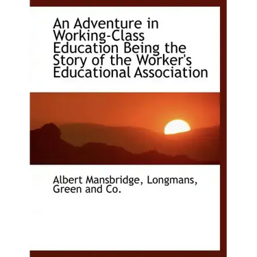 An Adventure in Working-Class Education Being the Story of the Worker's Educational Association