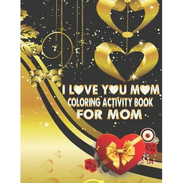 I Love You Mom Coloring Activity Book For Mom: Adult Coloring Book with Inspirational Flower Pattern Stress Relieving and Relaxing Coloring Pages