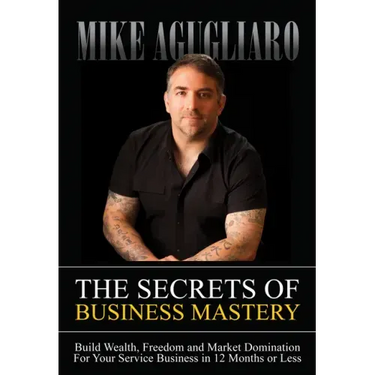 The Secrets of Business Mastery: Build Wealth, Freedom and Market Domination in 12 Months or Less