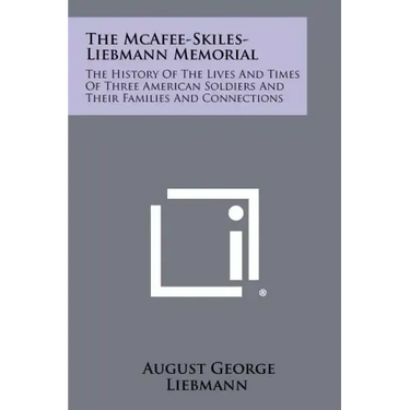 The McAfee-Skiles-Liebmann Memorial: The History of the Lives and Times of Three American Soldiers and Their Families and Connections