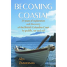 Becoming Coastal: 25 Years of Exploration and Discovery of the British Columbia Coast by Paddle, Oar and Sail