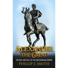 Alexander The Great: The Rise And Fall Of The Macedonian Empire