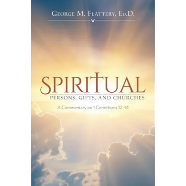 Spiritual Persons, Gifts, and Churches: A Commentary on 1 Corinthians 12-14