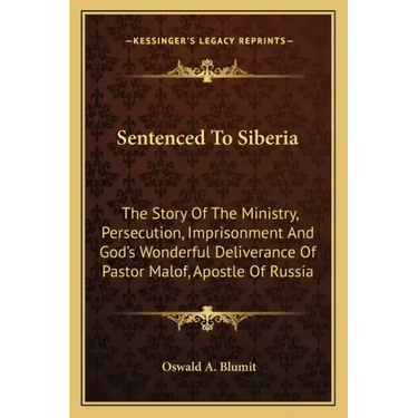 Sentenced To Siberia: The Story Of The Ministry, Persecution, Imprisonment And God's Wonderful Deliverance Of Pastor Malof, Apostle Of Russi