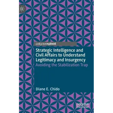 Strategic Intelligence and Civil Affairs to Understand Legitimacy and Insurgency: Avoiding the Stabilization Trap