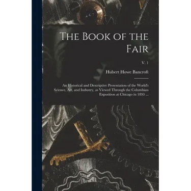 The Book of the Fair: an Historical and Descriptive Presentation of the World's Science, Art, and Industry, as Viewed Through the Columbian