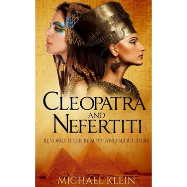 Cleopatra and Nefertiti: Beyond Their Beauty and Seduction