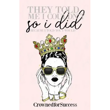 They Told Me I Couldn't So I Did,: Because I Told You I Would.