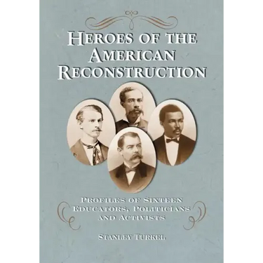 Heroes of the American Reconstruction: Profiles of Sixteen Educators, Politicians and Activists