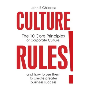 Culture Rules!: The 10 Core Principles of Corporate Culture and how to use them to create greater business success