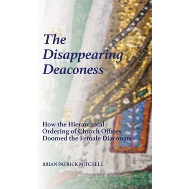 The Disappearing Deaconess: Why the Church Once Had Deaconesses and Then Stopped Having Them
