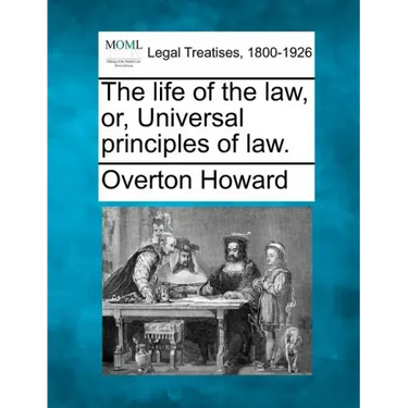 The Life of the Law, Or, Universal Principles of Law.