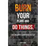 Burn Your Plans and Do Things: A Simple Guide to Living the Adventure You Were Meant to Live.