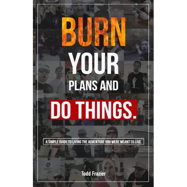 Burn Your Plans and Do Things: A Simple Guide to Living the Adventure You Were Meant to Live.