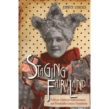 Staging Fairyland: Folklore, Children's Entertainment, and Nineteenth-Century Pantomime