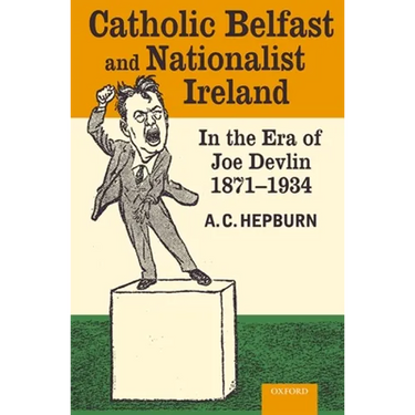 Catholic Belfast and Nationalist Ireland in the Era of Joe Devlin, 1871-1934