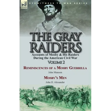 The Gray Raiders-Volume 2: Accounts of Mosby & His Raiders During the American Civil War-Reminiscences of a Mosby Guerrilla by John Munson & Mosby's M