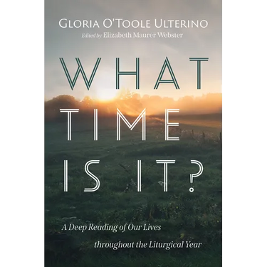 What Time Is It?: A Deep Reading of Our Lives Throughout the Liturgical Year