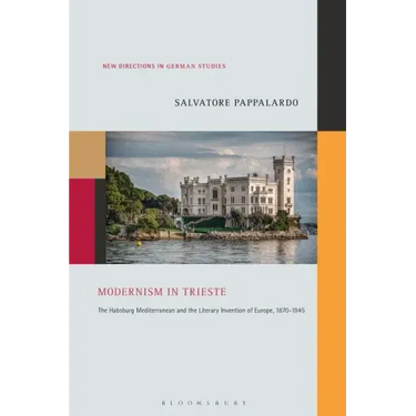 Modernism in Trieste: The Habsburg Mediterranean and the Literary Invention of Europe, 1870-1945
