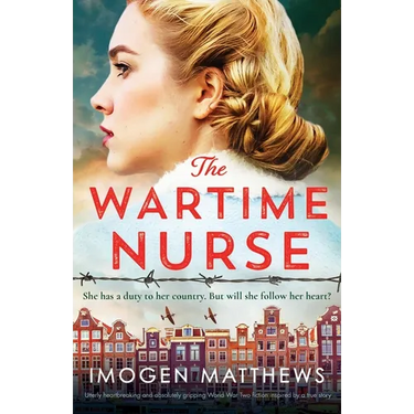 The Wartime Nurse: Utterly heartbreaking and absolutely gripping World War Two fiction inspired by a true story