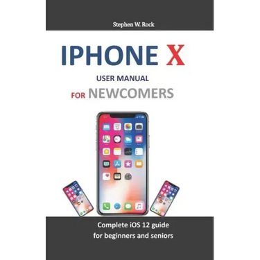 iPhone X User Manual for Newcomers: Complete IOS 12 Guide for Beginners and Seniors