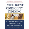 Intelligent Commodity Indexing: A Practical Guide to Investing in Commodities