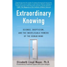 Extraordinary Knowing: Science, Skepticism, and the Inexplicable Powers of the Human Mind