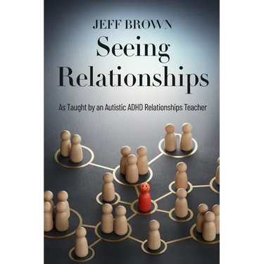 Seeing Relationships: As Taught by an Autistic ADHD Relationships Teacher