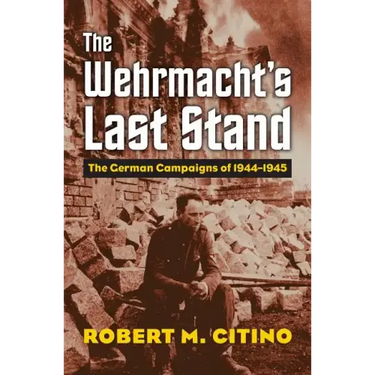 The Wehrmacht's Last Stand: The German Campaigns of 1944-1945