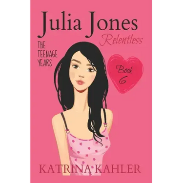 JULIA JONES - The Teenage Years - Book 6: RELENTLESS - A book for teenage girls