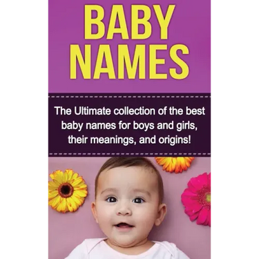 Baby Names: The Ultimate collection of the best baby names for boys and girls, their meanings, and origins!