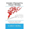 Story Prompts That Work: 52 Detailed, Tested Story Starters for Short Stories and Flash Fiction (for Adults and Teens)