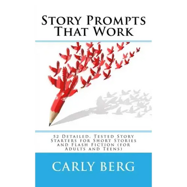 Story Prompts That Work: 52 Detailed, Tested Story Starters for Short Stories and Flash Fiction (for Adults and Teens)