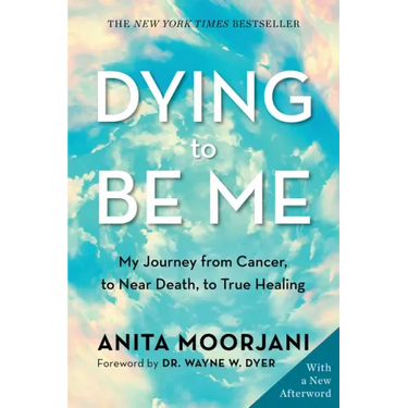 Dying to Be Me: My Journey from Cancer, to Near Death, to True Healing