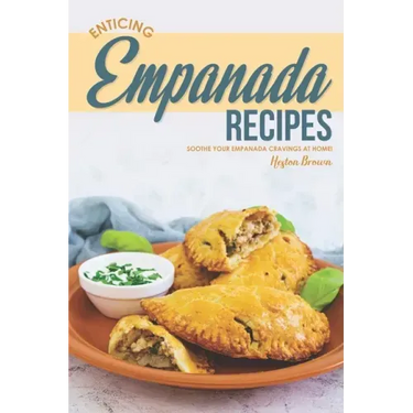 Enticing Empanada Recipes: Soothe Your Empanada Cravings at Home!