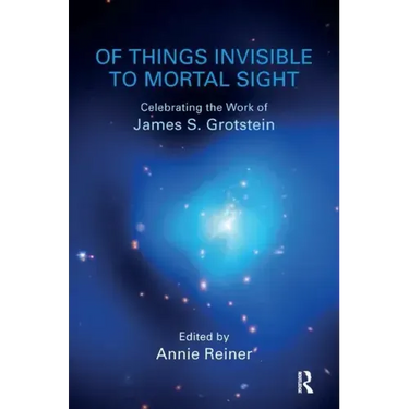 Of Things Invisible to Mortal Sight: Celebrating the Work of James S. Grotstein