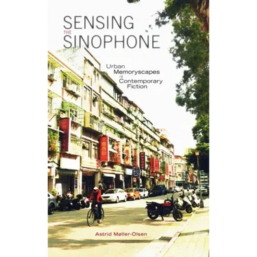 Sensing the Sinophone: Urban Memoryscapes in Contemporary Fiction