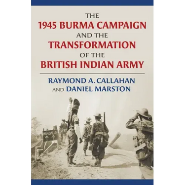 The 1945 Burma Campaign and the Transformation of the British Indian Army