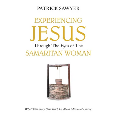 Experiencing Jesus Through The Eyes of The Samaritan Woman: What This Story Can Teach Us About Missional Living
