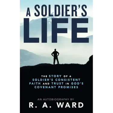 A Soldier's Life: The Story of a Soldier's Consistent Faith and Trust in God's Covenant Promises