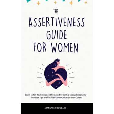 Assertiveness Guide for Women: Learn to Set Boundaries and Be Assertive With a Strong Personality - Includes Tips to Effectively Communication with O