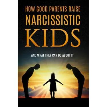 How Good Parents Raise Narcissistic kids: (And What They Can Do About It)