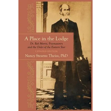 A Place in the Lodge: Dr. Rob Morris, Freemasonry and the Order of the Eastern Star