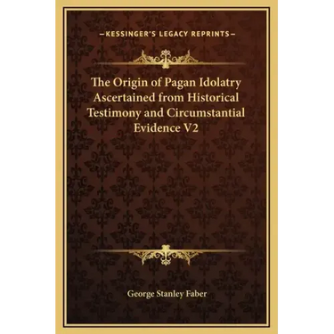 The Origin of Pagan Idolatry Ascertained from Historical Testimony and Circumstantial Evidence V2