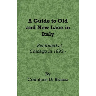 A Guide to Old and New Lace in Italy - Exhibited at Chicago in 1893