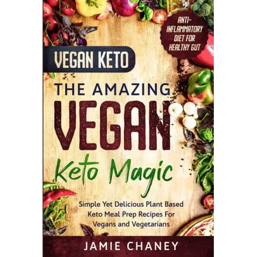 Vegan Keto: THE AMAZING VEGAN KETO MAGIC - Simple Yet Delicious Plant Based Keto Meal Prep Recipes For Vegans and Vegetarians