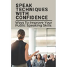 Speak Techniques With Confidence: Ways To Improve Your Public Speaking Skills: Speak With Confidence