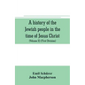 A history of the Jewish people in the time of Jesus Christ (Volume II) (First Division) Political History of Palestine, from B.C. 175 to A.D. 135.